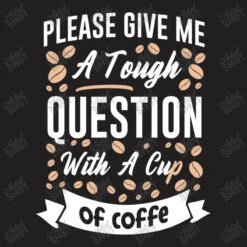 Please Give Me A Tough Question With A Cup Of Coff T-Shirt -Rugged Roots Store d.2526388615.25088412.s3.1 211f20 YXJ0aXN0c2hvdA 800x800 1