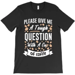 Please Give Me A Tough Question With A Cup Of Coff T-Shirt -Rugged Roots Store pd.2526388615.24.25088412.s3.1 front black ffffff none x9y17 162 800x800 1